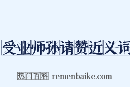 受业师孙请赞近义词是什么意思的图片